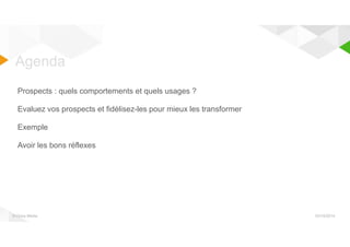Agenda 
Prospects : quels comportements et quels usages ? 
Evaluez vos prospects et fidélisez-les pour mieux les transformer 
Exemple 
Avoir les bons réflexes 
© Orixa Media 03/10/2014 
 