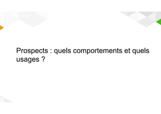 COMPORTEMENT 
Prospects : quels comportements et quels 
usages ? 
 