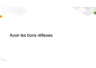 LES REFLEXES 
Avoir les bons réflexes 
 