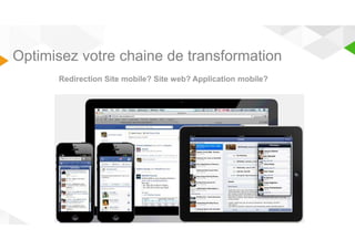 Optimisez votre chaine de transformation 
Redirection Site mobile? Site web? Application mobile? 
 
