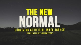 The New
NormalSurviving artificial intelligence
Presented by @msweezey
 