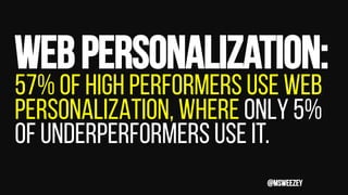 Webpersonalization:
57% of high performers use web
personalization, where only 5%
of underperformers use it.
@msweezey
 