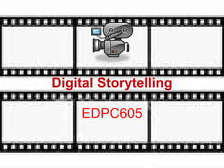 Digital Storytelling
EDPC605

 