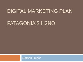 DIGITAL MARKETING PLAN
PATAGONIA’S H2NO

Damon Huber

 