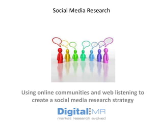Social Media Research




Using online communities and web listening to
    create a social media research strategy
 