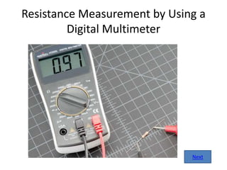 Resistance Measurement by Using a
Digital Multimeter
Next
 