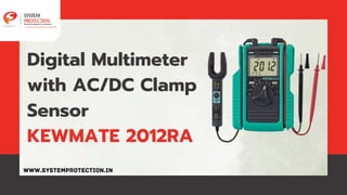 Digital Multimeter
with AC/DC Clamp
Sensor
KEWMATE 2012RA
WWW.SYSTEMPROTECTION.IN
 