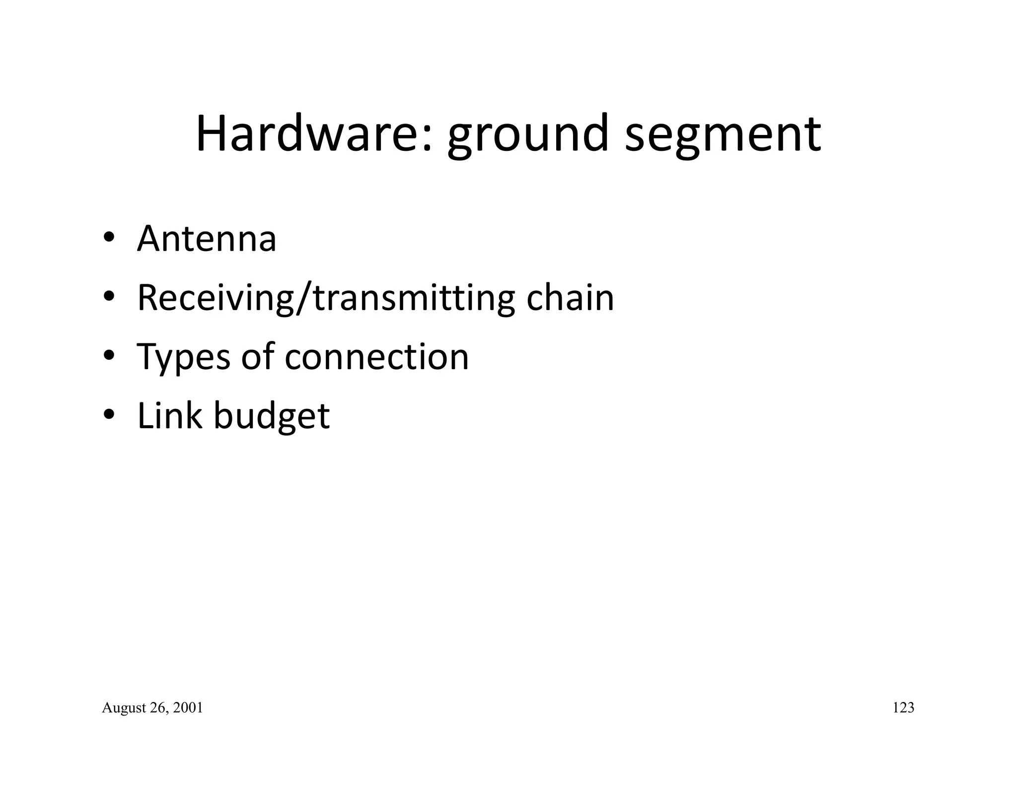 Hardware: ground segment
• Antenna
• Receiving/transmitting chain
• Types of connection
• Link budget• Link budget
August 26, 2001 123
 
