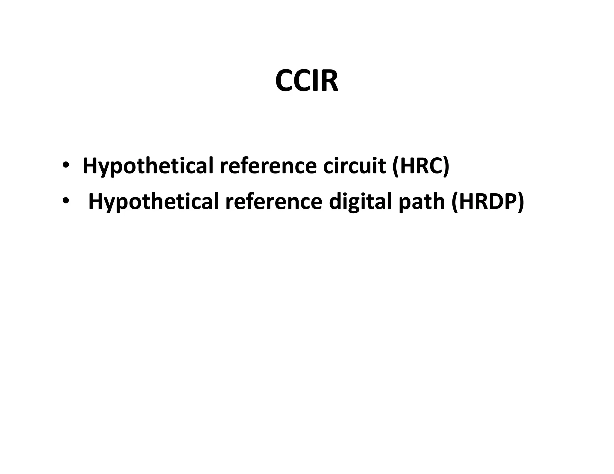 CCIR
• Hypothetical reference circuit (HRC)
• Hypothetical reference digital path (HRDP)
 