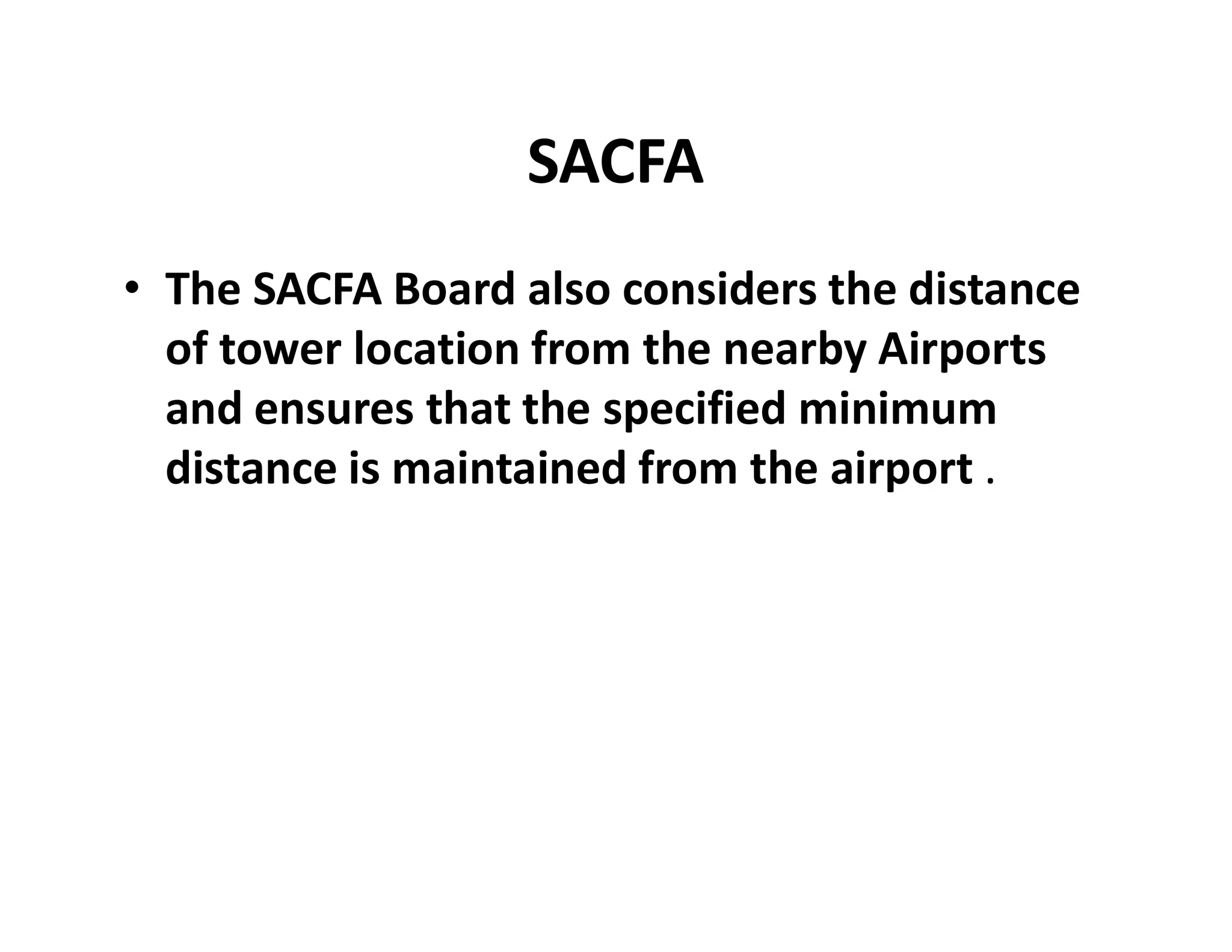 SACFA
• The SACFA Board also considers the distance
of tower location from the nearby Airports
and ensures that the specified minimum
distance is maintained from the airport .distance is maintained from the airport .
 