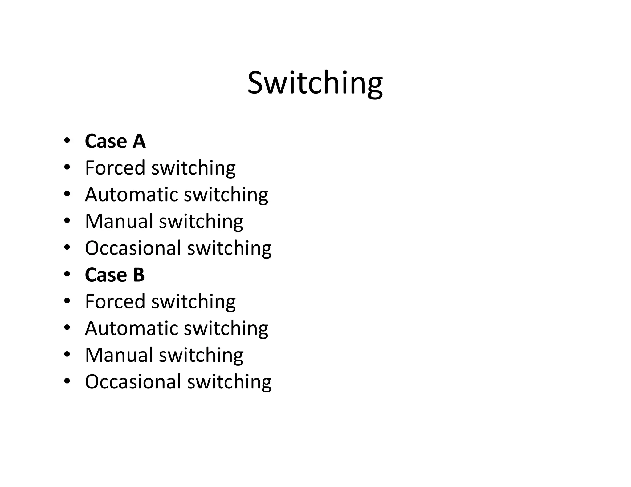Switching
• Case A
• Forced switching
• Automatic switching
• Manual switching
• Occasional switching• Occasional switching
• Case B
• Forced switching
• Automatic switching
• Manual switching
• Occasional switching
 