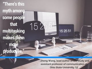 - Zheng Wang, lead author of the study and
assistant professor of communication at
Ohio State University. [3]
“There’s this
myth among
some people
that
multitasking
makes them
more
productive,”
 