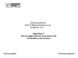 1
Digital Mums:
How to engage with tech-savvy women
and the benefits to your business
@GemmaMFC
@MyFamilyClub
#TechSavvyMums #MarketingToMums
 
