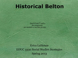 Historical Belton


             QuickTime™ and a
               decompressor
     are needed to see this picture.




        Erica LaHouse
EDUC 3330 Social Studies Strategies
          Spring 2013
 