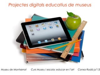 Projectes digitals educatius de museus
Museu de Montserrat Curs Museu i escola: educar en l’art Conxa Rodà jul’13
http://haydenwilcox.edublogs.org/2013/05/24/ict-current-trends/
 