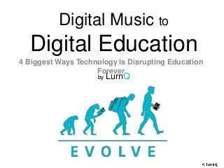 Digital Music to
  Digital Education
4 Biggest Ways Technology Is Disrupting Education Forever

                        by LurnQ
 