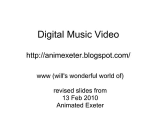 Digital Music Video

http://animexeter.blogspot.com/

   www (will's wonderful world of)

        revised slides from
           13 Feb 2010
         Animated Exeter
 