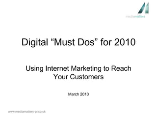 Digital “Must Dos” for 2010 Using Internet Marketing to Reach Your Customers March 2010 