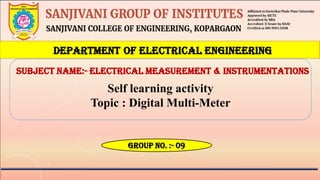 DEPARTMENT OF ELECTRICAL ENGINEERING
Subject Name:- Electrical Measurement & Instrumentations
Group no. :- 09
Self learning activity
Topic : Digital Multi-Meter
 