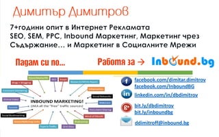 facebook.com/dimitar.dimitrov facebook.com/InboundBG 
linkedin.com/in/dbdimitrov 
bit.ly/dbdimitrov 
bit.ly/inboundbg 
ddimitroff@inbound.bg   