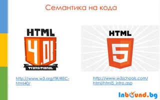 Семантика на кода 
http://www.w3schools.com/ html/html5_intro.asp 
http://www.w3.org/TR/REC- html40/  