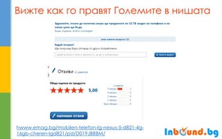 Вижте как го правят Големите в нишата 
hwww.emag.bg/mobilen-telefon-lg-nexus-5-d821-4g- 16gb-cheren-lgd821/pd/D019JBBBM/  