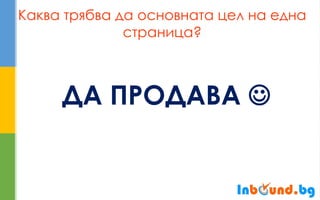 Каква трябва да основната цел на една страница? 
ДА ПРОДАВА   
