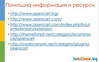 Помощна информация и ресурси 
http://www.opencart.bg/ 
http://www.opencart.com/ 
http://www.opencart.com/index.php?rout...
