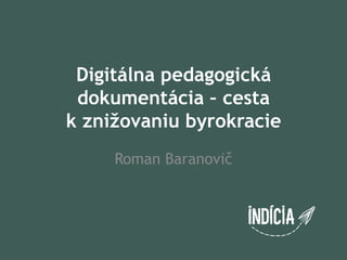 Digitálna pedagogická
 dokumentácia – cesta
k znižovaniu byrokracie
     Roman Baranovič
 