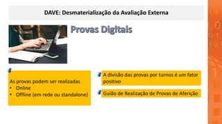 DAVE: Desmaterialização da Avaliação Externa
As provas podem ser realizadas
• Online
• Offline (em rede ou standalone)
A divisão das provas por turnos é um fator
positivo
Guião de Realização de Provas de Aferição
 