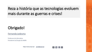 Obrigado!
Fernanda Ledesma
Professora de Informática
Presidente da Direção da ANPRI
https://www.anpri.pt/ geral@anpri.pt
Reza a história que as tecnologias evoluem
mais durante as guerras e crises!
 
