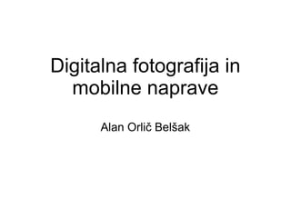 Digitalna fotografija in
  mobilne naprave
      Alan Orlič Belšak
 