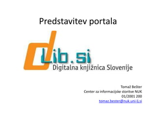Predstavitev portala




                                  Tomaž Bešter
           Center za informacijske storitve NUK
                                   01/2001 200
                    tomaz.bester@nuk.uni-lj.si
 