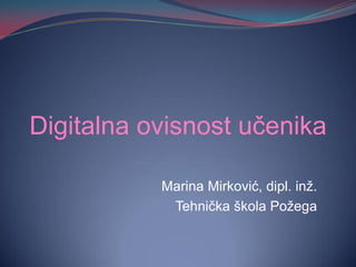 Digitalna ovisnost učenika

           Marina Mirković, dipl. inž.
            Tehnička škola Požega
 