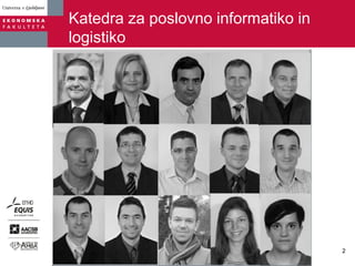 Katedra za poslovno informatiko in
logistiko
2
 