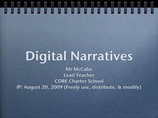 Digital Narratives
                     Mr McCabe
                    Lead Teacher
                CORE Charter School
IP: August 20, 2009 (Freely use, distribute, & modify)
 