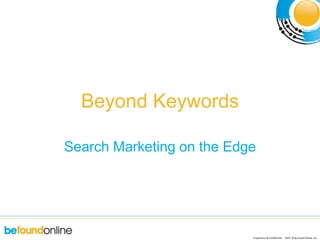 Proprietary & Confidential 2010 © Be Found Online, LLC
Beyond Keywords
Search Marketing on the Edge
 