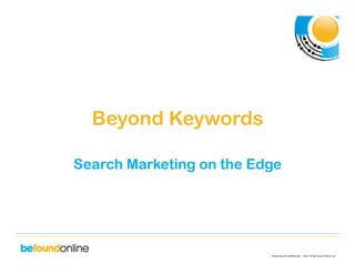 Proprietary	
  &	
  Conﬁden0al	
  	
  	
  	
  	
  2010	
  	
  ©	
  Be	
  Found	
  Online,	
  LLC	
  
Beyond Keywords
Search Marketing on the Edge
 