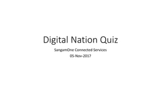Digital Nation Quiz
SangamOne Connected Services
05-Nov-2017
 
