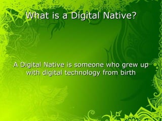 What is a Digital Native? A Digital Native is someone who grew up with digital technology from birth 