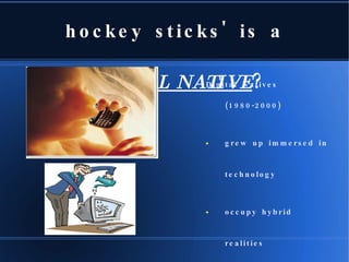 What in the H-E 'double hockey sticks' is a  DIGITAL NATIVE ? ,[object Object],[object Object],[object Object],[object Object],[object Object],[object Object]