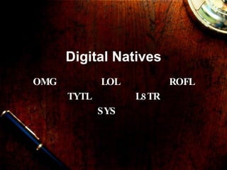 Digital Natives
OMG          LOL           ROFL
      TYTL         L8 TR
             SYS
 