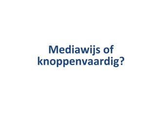 Mediawijs of knoppenvaardig? 