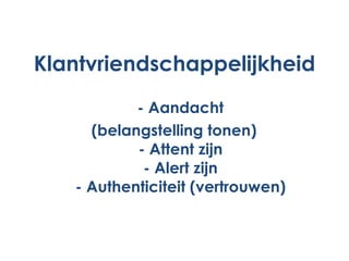 Klantvriendschappelijkheid - Aandacht (belangstelling tonen) - Attent zijn - Alert zijn - Authenticiteit (vertrouwen) 