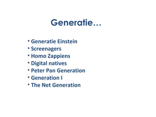 Generatie… Generatie Einstein Screenagers Homo Zappiens Digital natives Peter Pan Generation Generation I The Net Generation 