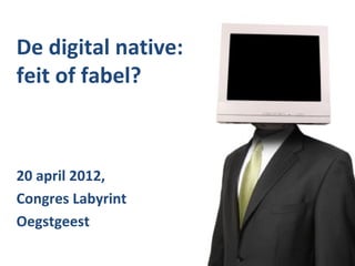 De digital native:
feit of fabel?



20 april 2012,
Congres Labyrint
Oegstgeest
 