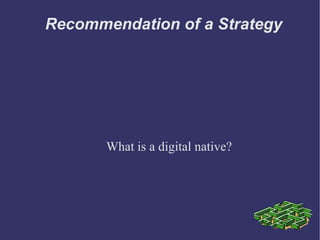 Recommendation of a Strategy What is a digital native? 