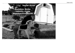 Digital divide


           Digital divide

   - Economic divide
    - Usability divide
- Empowerment divide




         ...