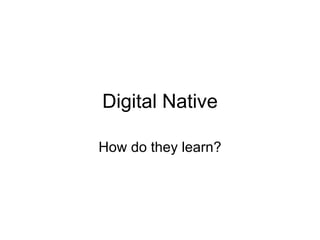 Digital Native How do they learn? 