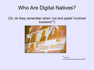 Who Are Digital Natives? (Or, do they remember when ‘cut and paste' involved scissors?*) *  thanks to http://web.fumsi.com/go/article/use/2971 